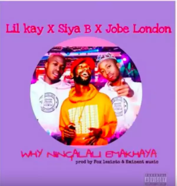 Lil Kay X Siya B - Why Ninga Lali Emakhaya Ft. Jobe London